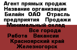 Агент прямых продаж › Название организации ­ Билайн, ОАО › Отрасль предприятия ­ Продажи › Минимальный оклад ­ 35 000 - Все города Работа » Вакансии   . Красноярский край,Железногорск г.